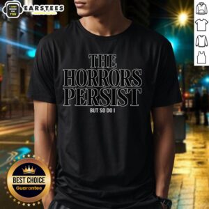 Funny The Horrors Persist But So Do I T-Shirt featuring a humorous design perfect for casual wear and expressing resilience.