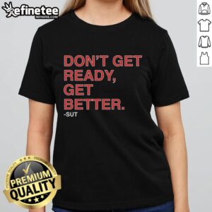 Premium 'Don't Get Ready, Get Better' ladies tee showcasing stylish design for women who embrace fitness and motivation.