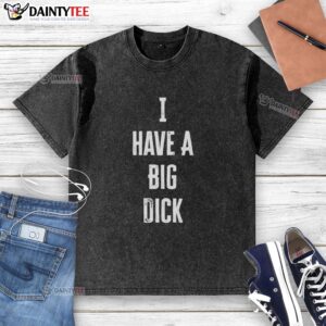 Official I Have A Big Dick washed t-shirt displayed on a hanger, featuring bold text and a casual style for confident wear.