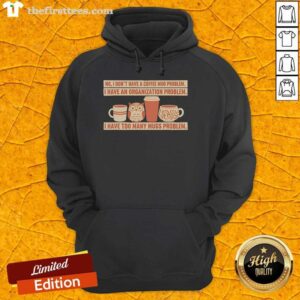 Alt Text: Cozy hoodie with 'I dont have a coffee mug problem, I have an organization problem' printed design, perfect for mug lovers.