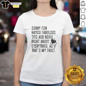 Premium Sorry for Having Fabulous Tits and Being Right About Everything Ladies Tee in stylish design and vibrant colors.