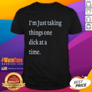 Alt Text: Premium I'm Just Taking Things One Dick At A Time meme t-shirt design featuring humorous text in bold lettering.