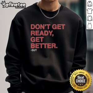 Premium 'Don't Get Ready, Get Better' sweatshirt in stylish design, perfect for workouts and casual wear.