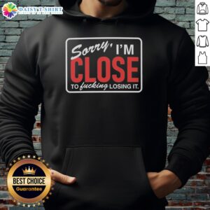 Alt Text: Awesome Sorry I'm Close to Fcking Losing It Hoodie displayed on a mannequin, perfect for casual wear and expressing emotions.