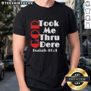 Pretty God Took Me Thru Dere Isaiah 46 4 Motivational T-Shirt featuring inspirational design and uplifting message.