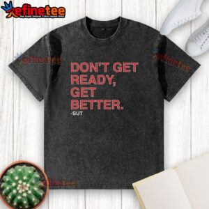 Premium 'Don't Get Ready, Get Better' washed t-shirt in stylish design, perfect for a casual, motivational look.