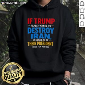 Good If Trump Wants to Destroy Iran Hoodie featuring bold text and graphic design, perfect for political statement fashion.