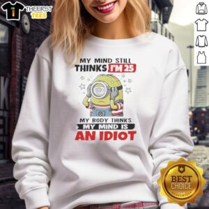 Funny My Mind Still Thinks I'm 25 My Body Thinks My Mind Is An Idiot Minion T-Shirt - Image 5