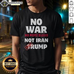 Good No War No More Blood Not Iran Stop Trump Patriots T-Shirt featuring bold protest slogan for peace and activism.
