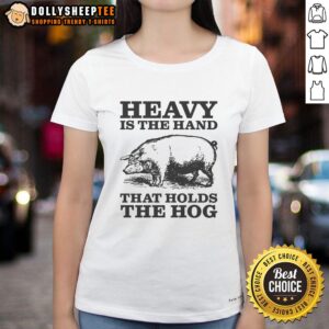 Premium Heavy is the Hand that Holds the Hog Ladies Tee featuring a stylish design for women who love unique fashion.