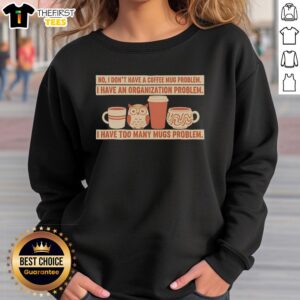 Alt Text: Funny sweatshirt with text: 'No, I dont have a coffee mug problem, I have an organization problem' design.