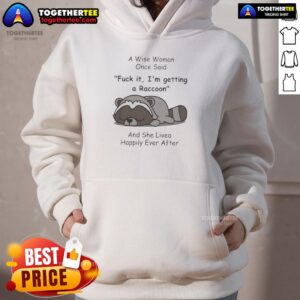 Funny raccoon hoodie with the quote: 'A wise woman once said, F*ck it, I'm getting a raccoon, and she lived happily ever after.'
