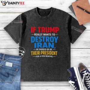 Washed t-shirt with a satirical slogan about Trump and Iran, emphasizing the phrase 'If Trump Wants To Destroy Iran'.