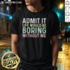 Nice Admit It Life Would Be Boring Without Me T-Shirt in vibrant colors, perfect for casual wear and showcasing personality.