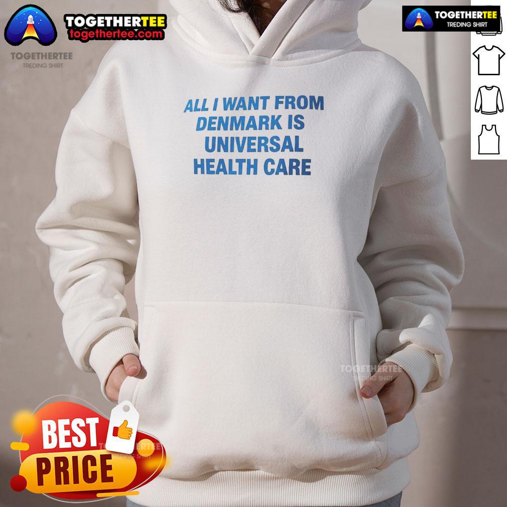 Nice All I Want From Denmark Is Universal Health Care Hoodie Nice hoodie featuring 'All I Want From Denmark Is Universal Health Care' design, perfect for health care advocates.