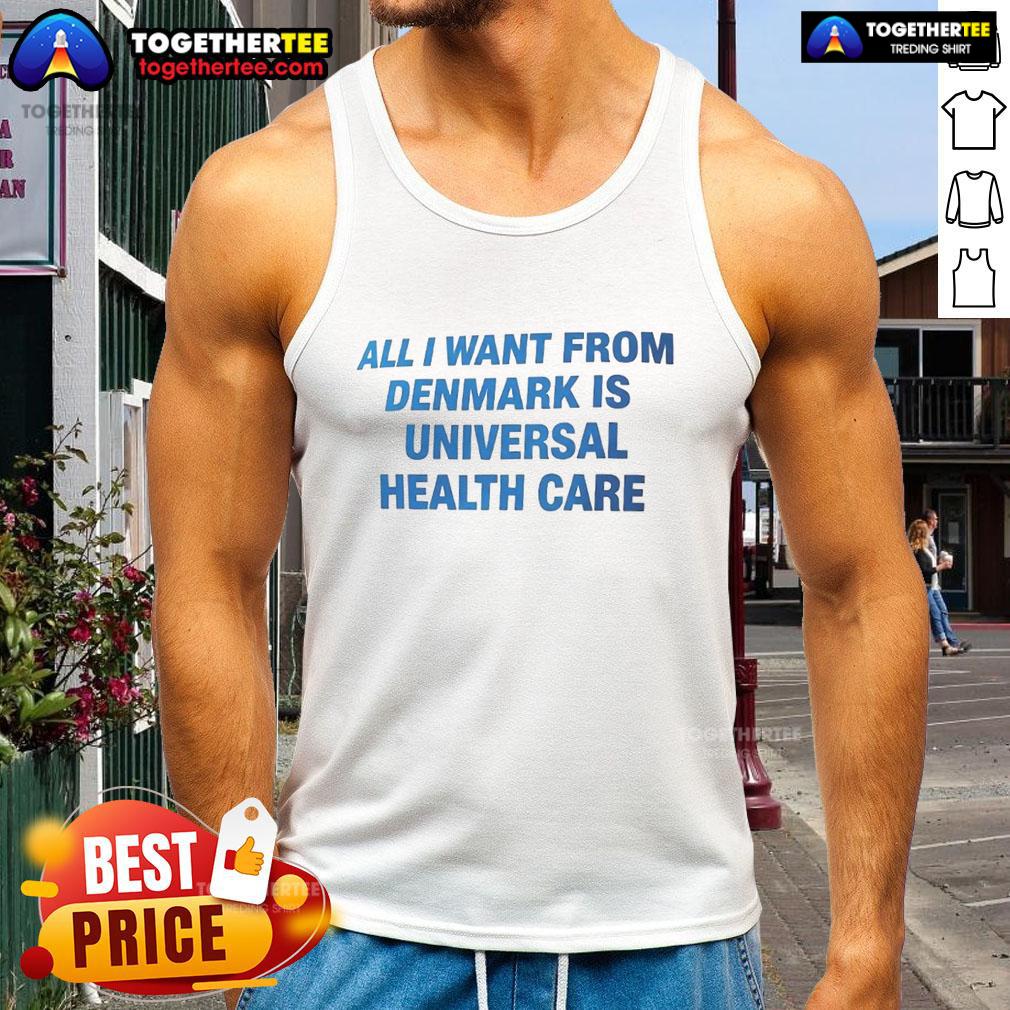 Nice All I Want From Denmark Is Universal Health Care Tank Top Nice tank top featuring 'All I Want From Denmark Is Universal Health Care' design, perfect for health care advocates.