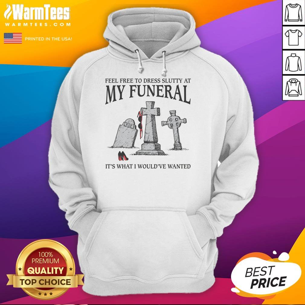 nice-feel-free-to-dress-slutty-at-my-funeral-its-what-i-wouldve-wanted-hoodie Nice Feel Free To Dress Slutty At My Funeral It's What I Would've Wanted T-Shirt - Image 2