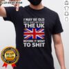 Funny 'Nice I May Be Old But At Least I Got To See The UK Before It Went To Shit' T-Shirt design for humor lovers.
