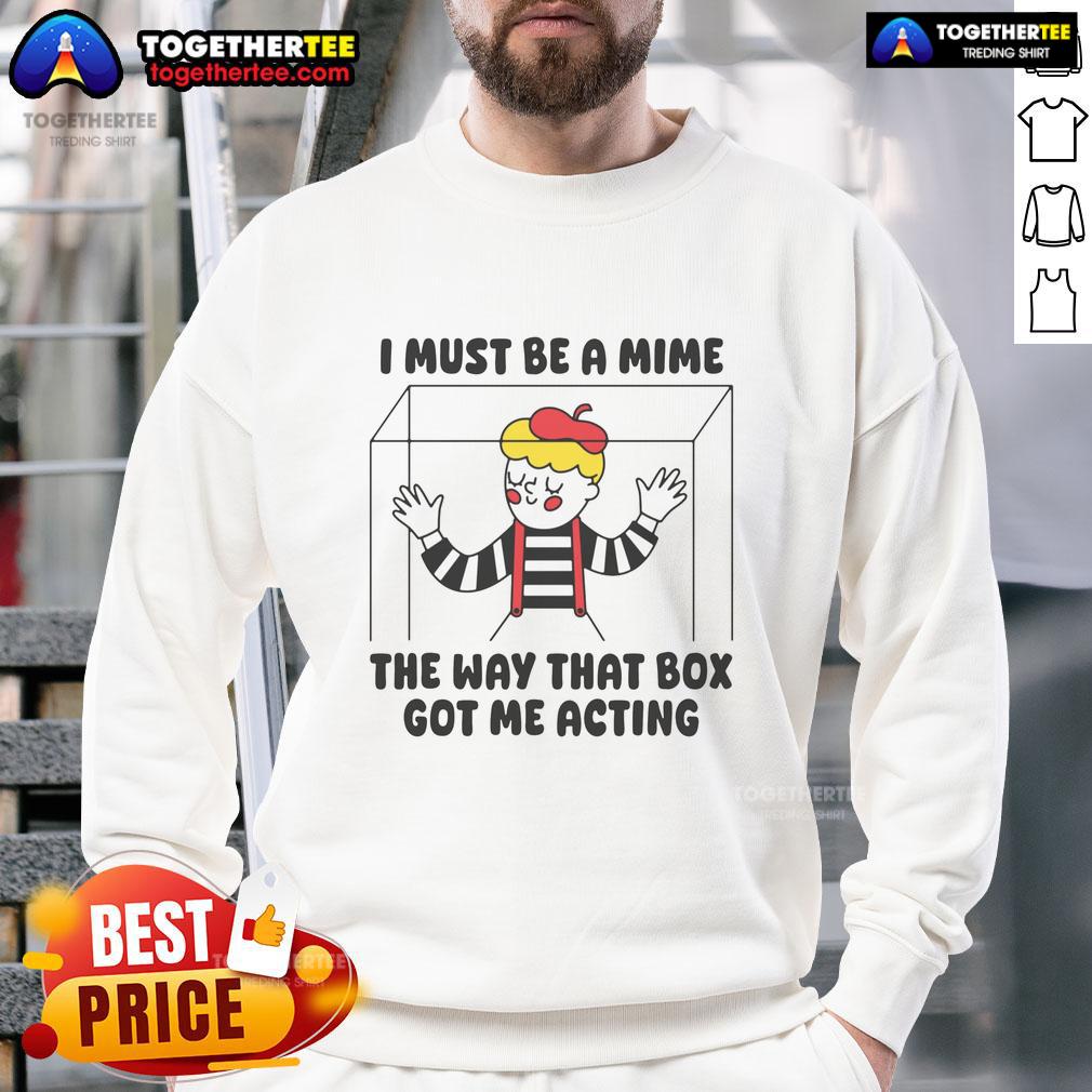 Nice I Must Be A Mime The Way That Box Got Me Acting Sweatshirt