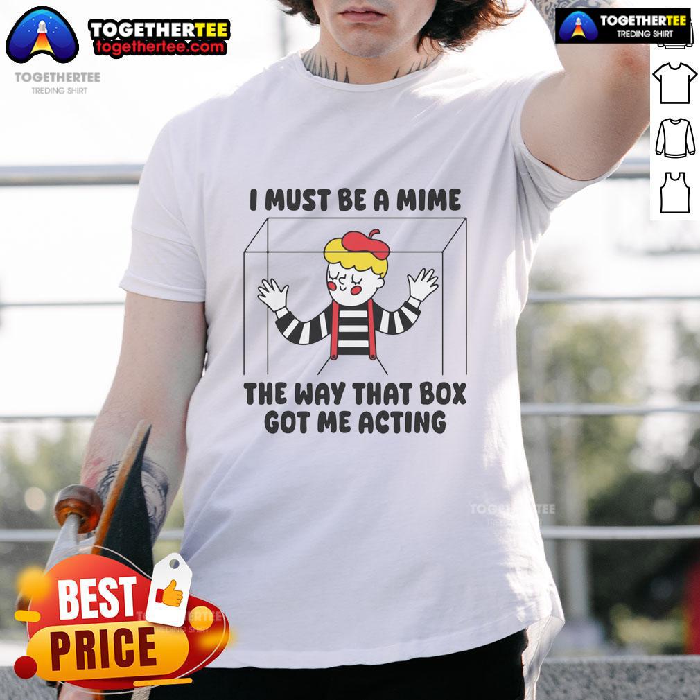 Nice I Must Be A Mime The Way That Box Got Me Acting T Shirt Nice I Must Be A Mime T-Shirt featuring a humorous box design, perfect for comedy lovers and unique fashion enthusiasts.