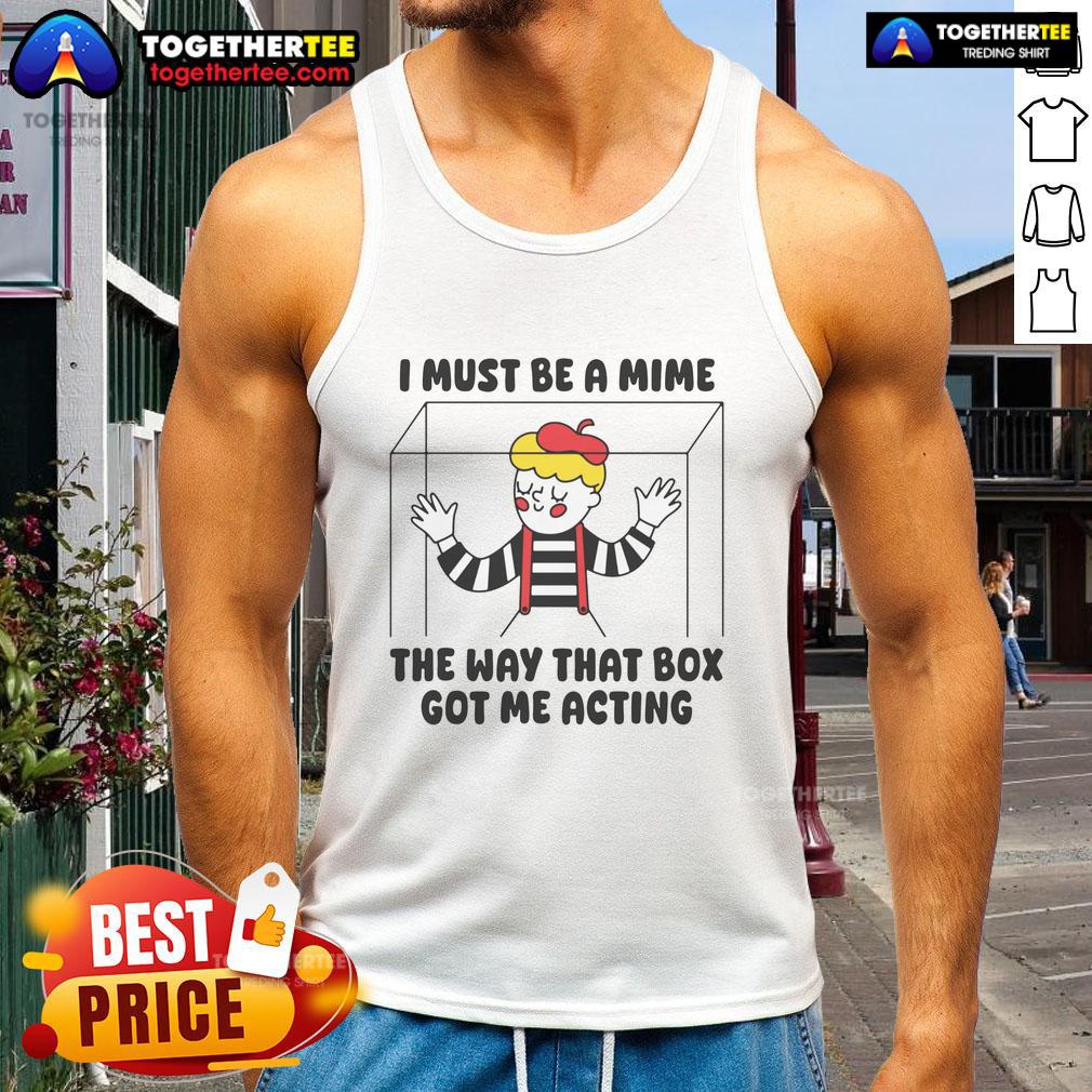 Nice I Must Be A Mime The Way That Box Got Me Acting Tank Top
