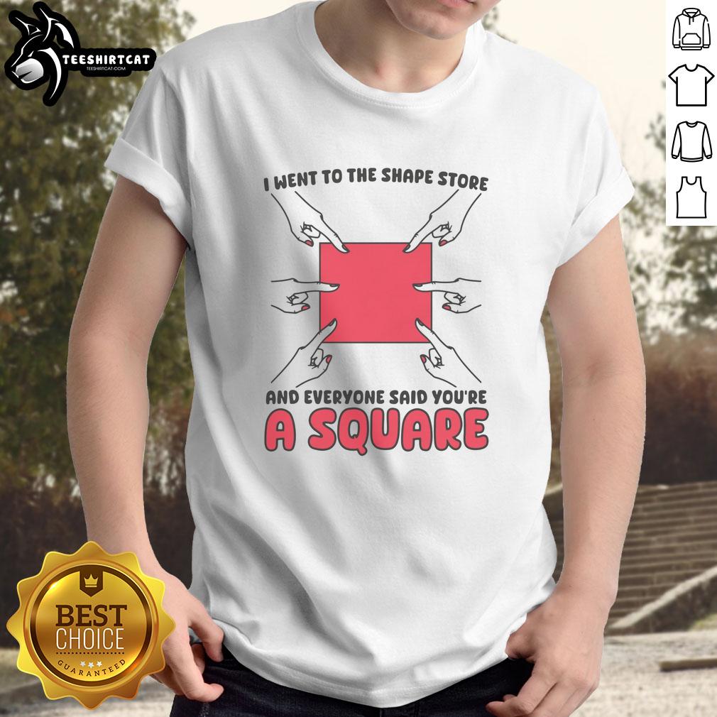 nice-i-went-to-the-shape-store-and-everyone-said-youre-a-square-t-shirt Nice I Went To The Shape Store And Everyone Said You're A Square T-Shirt design featuring humorous text and playful graphics.