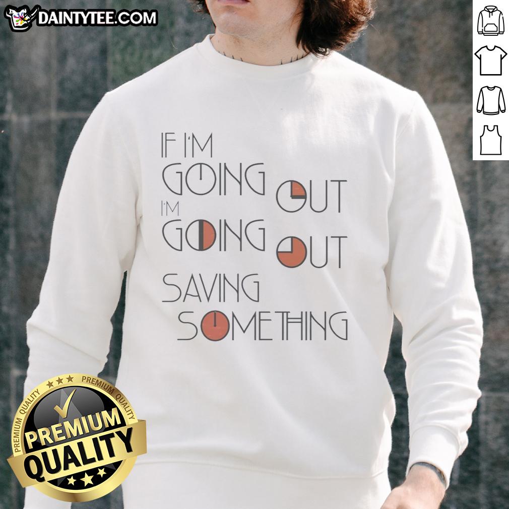 nice-if-im-going-out-im-going-out-saving-something-sweatshirt Cozy 'Nice If I'm Going Out, I'm Going Out Saving Something' sweatshirt in casual style, perfect for relaxed outings.