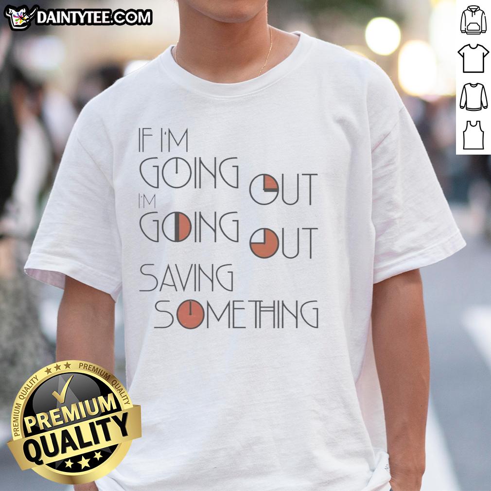 nice-if-im-going-out-im-going-out-saving-something-t-shirt-1 Nice If I'm Going Out I'm Going Out Saving Something T-Shirt design featuring bold text on a stylish tee.