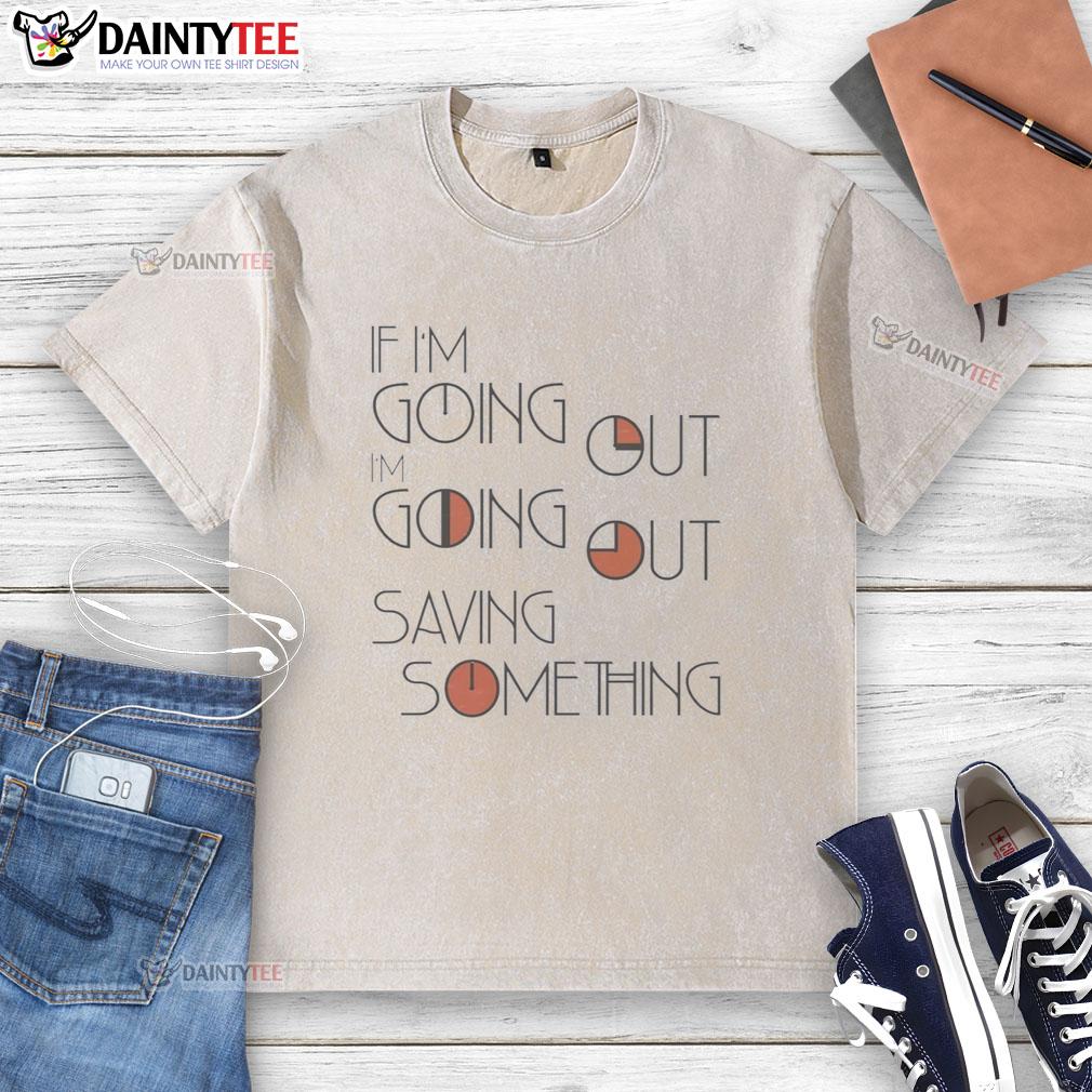 nice-if-im-going-out-im-going-out-saving-something-washed-t-shirt Nice If I'm Going Out, I'm Going Out Saving Something washed t-shirt in casual style, perfect for everyday wear.