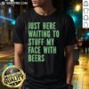 Alt Text: Funny 'Nice Just Here Waiting To Stuff My Face With Beers' T-Shirt design, perfect for beer lovers and casual outings.