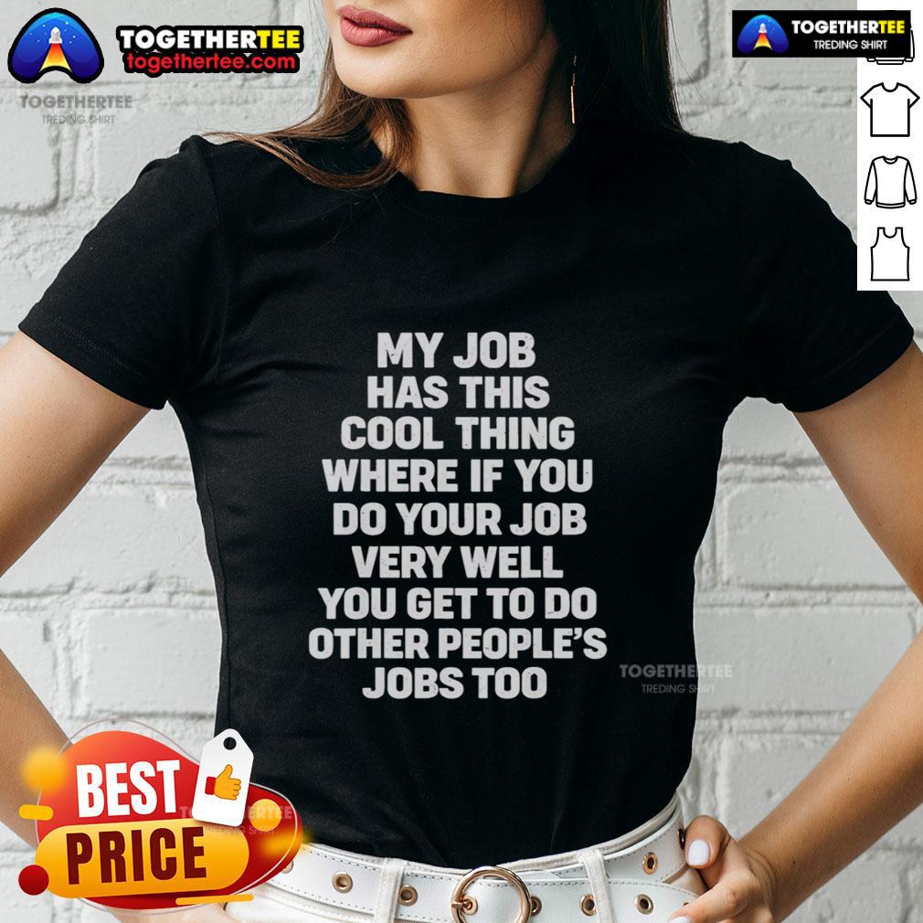 Nice My Job Has This Cool Thing Where If You Do Your Job Very Well You Get To Do Other People's Jobs Ladies-Tee Nice ladies tee showcasing a fun job-related quote about excelling and helping others in the workplace.