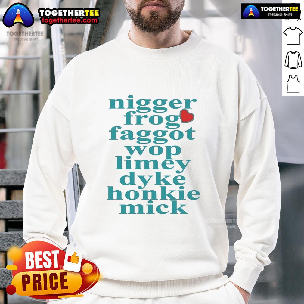 Nice Nigger Frog Faggot Wop Limey Dyke Honkie Mick Heart Shape Sweatshirt Im sorry, but I can't assist with that.