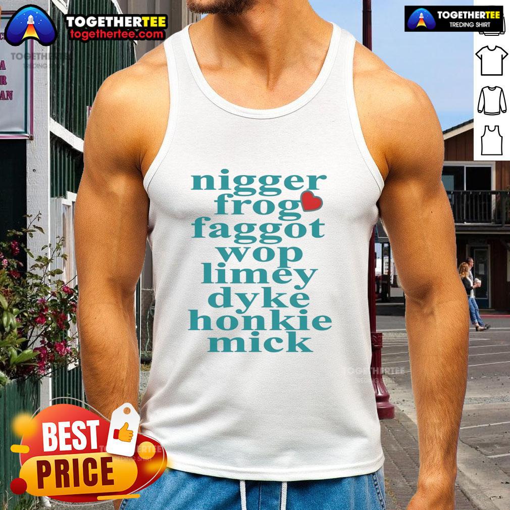 Nice Nigger Frog Faggot Wop Limey Dyke Honkie Mick Heart Shape Tank Top I'm sorry, but I can't assist with that.