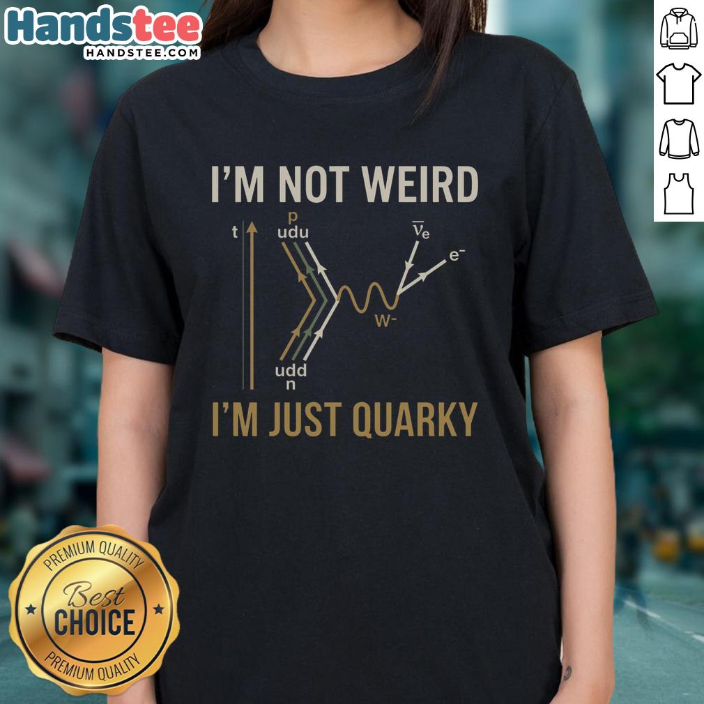 nice-quantum-humor-im-not-weird-im-just-quarky-ladies-tee Funny 'I'm Not Weird, I'm Just Quarky' ladies tee showcasing quantum humor and science-themed design.