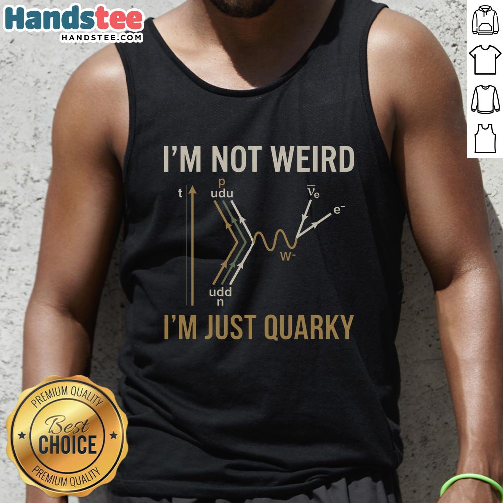nice-quantum-humor-im-not-weird-im-just-quarky-tank-top Quirky tank top with 'I'm not weird, I'm just quarky' slogan, perfect for science lovers and quantum humor enthusiasts.