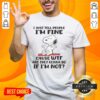 Alt Text: Snoopy graphic on a t-shirt with the quote 'I Just Tell People Im Fine' in playful font, perfect for casual wear.