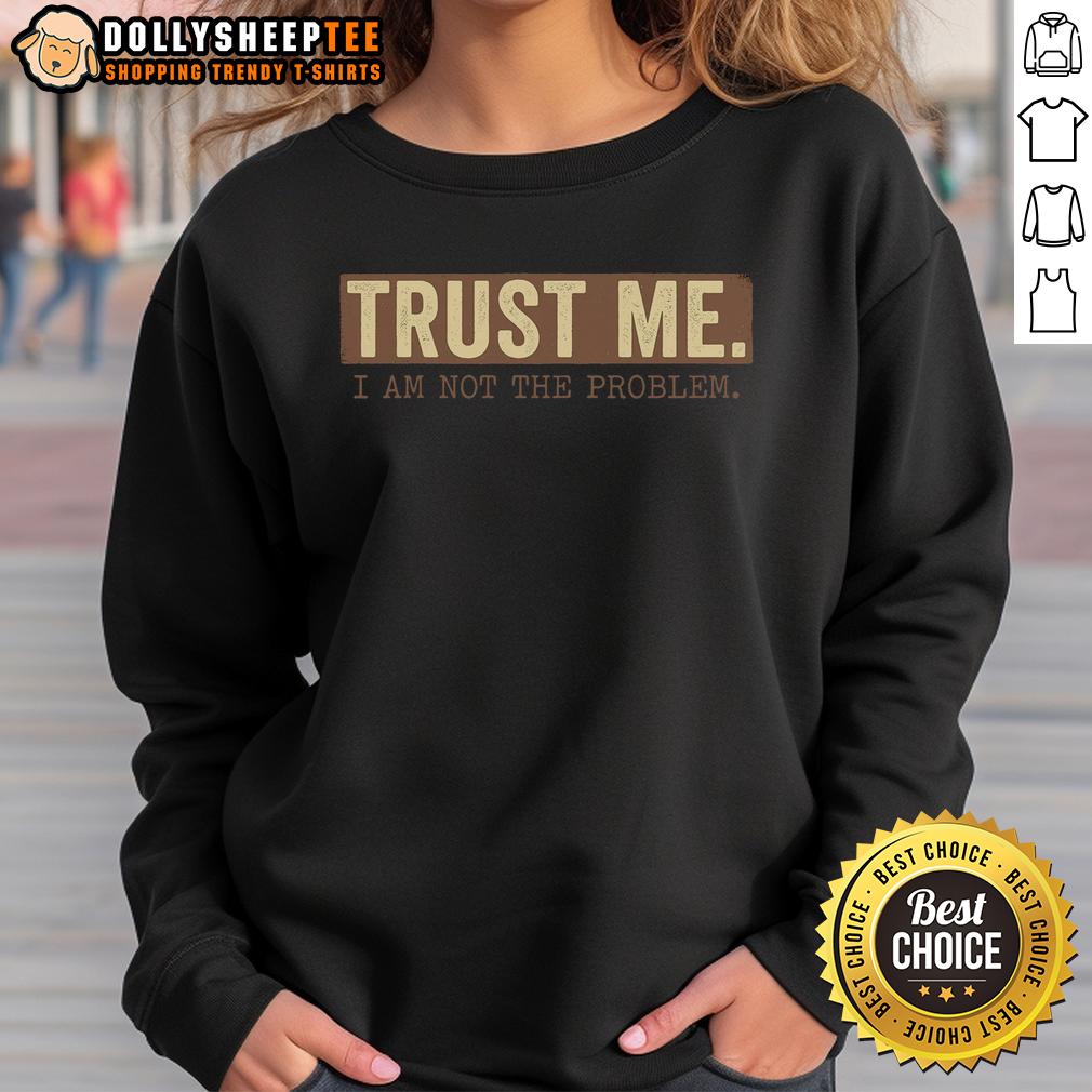 Nice Trust Me I Am Not The Problem Sweatshirt Trendy Nice Trust Me I Am Not The Problem sweatshirt in casual style, perfect for everyday wear and expressing personality.