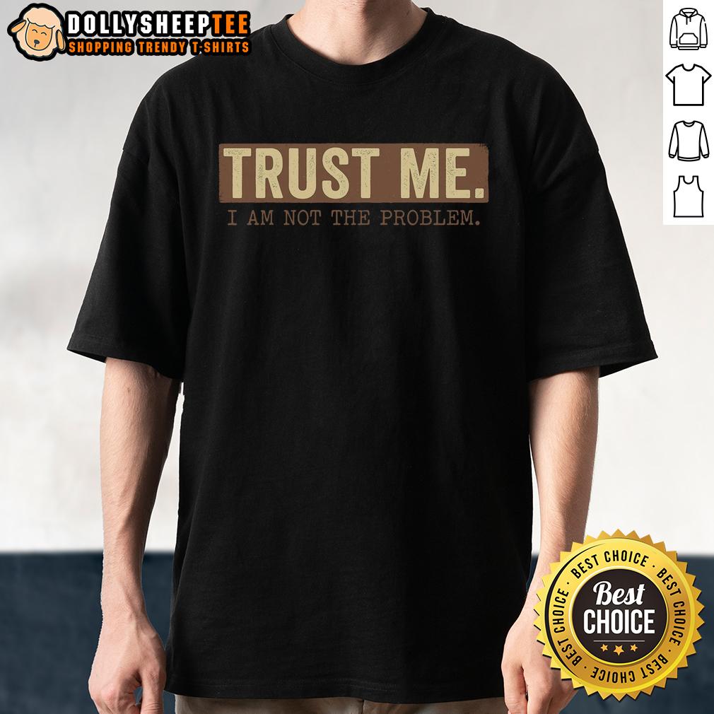 Nice Trust Me I Am Not The Problem T Shirt Nice Trust Me I Am Not The Problem T-Shirt featuring bold text design on a casual black tee for humorous style.
