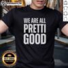 Nice We Are All Pretti Good T-Shirt featuring a stylish design and vibrant colors, perfect for casual wear.