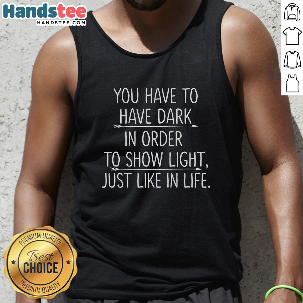 nice-you-have-to-have-dark-in-order-to-show-light-just-like-in-life-tank-top Stylish tank top featuring the quote 'You Have To Have Dark In Order To Show Light' for inspirational fashion.