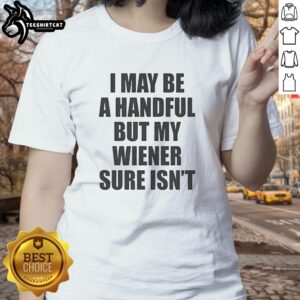 Original 'I May Be A Handful But My Wiener Sure Isn't' Ladies Tee featuring fun graphic design on a stylish shirt.