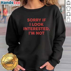 Official Sorry If I Look Interested I'm Not Text Sweatshirt in black with bold white lettering, perfect for casual wear.