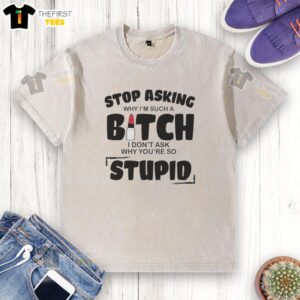 Premium 'Stop Asking Why I'm Such a Bitch' washed t-shirt, casual style for bold statements and humor.