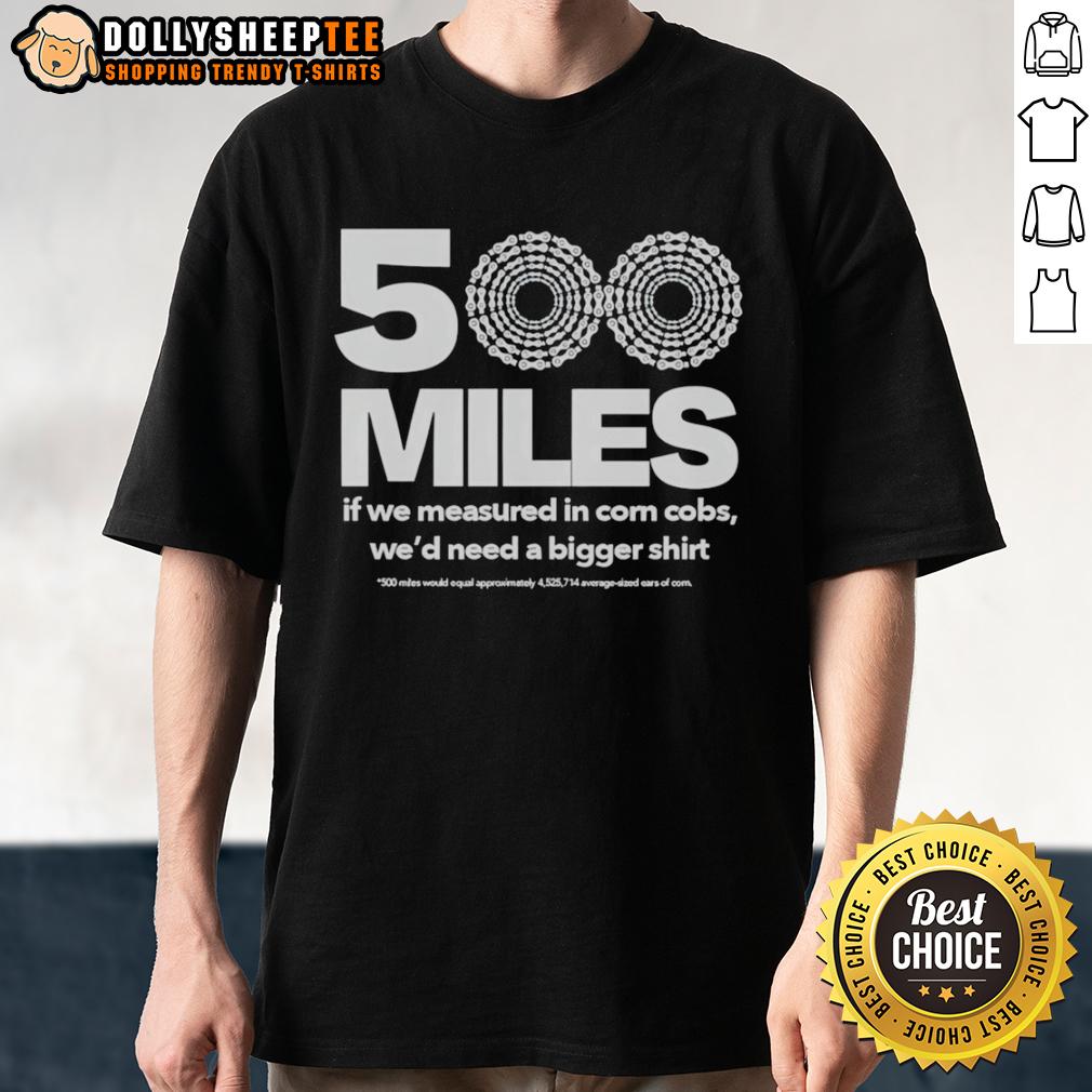 Official 500 Miles If We Measured In Corn Cobs We'D Need A Bigger T Shirt Alt Text: Official 500 Miles T-Shirt design featuring corn cobs, perfect for corn lovers and road trip enthusiasts.