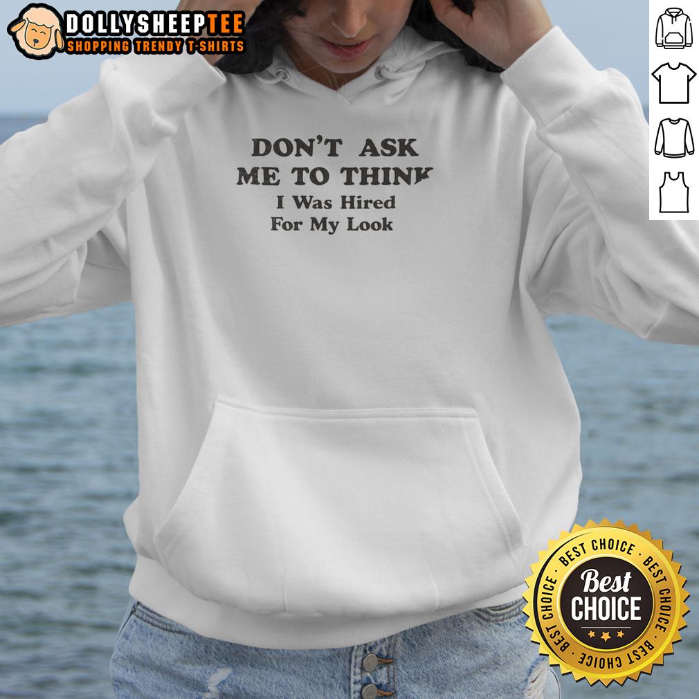Official Don'T Ask Me To Think I Was Hired For My Looks Hoodie Official Don't Ask Me To Think I Was Hired For My Looks Hoodie in black, featuring bold text and a stylish design.