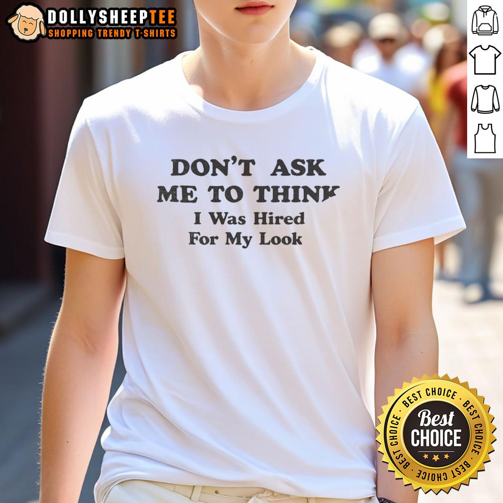 Official Don'T Ask Me To Think I Was Hired For My Looks T Shirt Alt Text: Official Don't Ask Me To Think I Was Hired For My Looks T-Shirt design featuring bold text on a stylish tee.