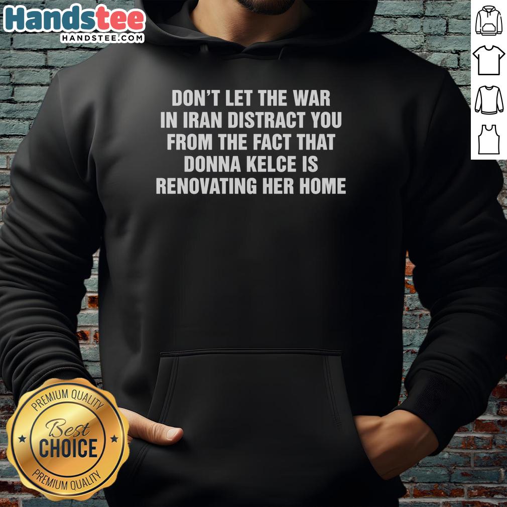 official-dont-let-the-war-in-iran-distract-from-the-fact-that-donna-kelce-is-renovating-her-home-hoodie Official hoodie design featuring the phrase about Donna Kelce renovating her home amidst the Iran war distraction.