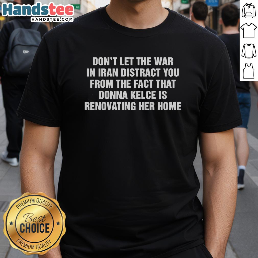 official-dont-let-the-war-in-iran-distract-from-the-fact-that-donna-kelce-is-renovating-her-home-t-shirt Alt Text: Official 'Don't Let The War In Iran Distract' T-Shirt featuring Donna Kelce home renovation design.