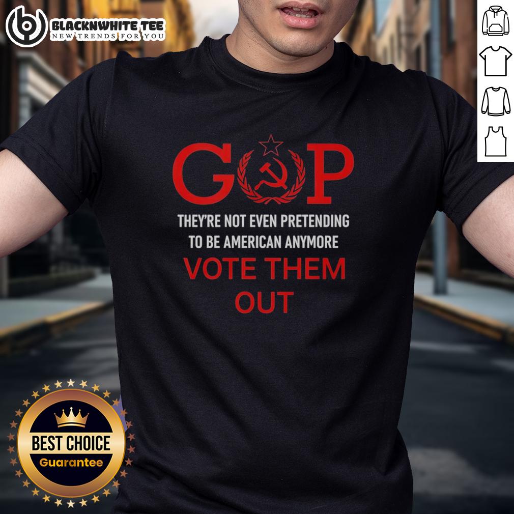 Official Gop They're Not Even Pretending To Be American Anymore Vote Them Out T-Shirt Official GOP 'They're Not Even Pretending to Be American Anymore' Vote Them Out T-Shirt in bold lettering