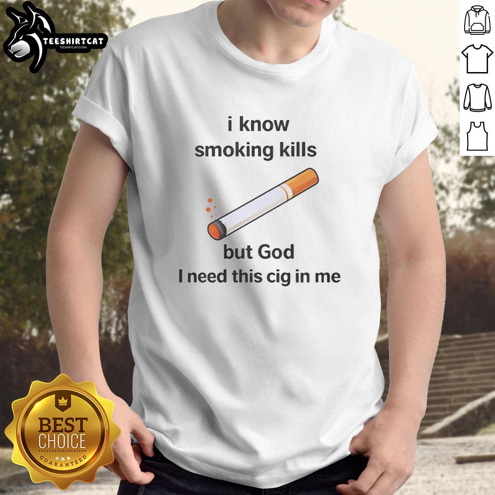 official-i-know-smoking-kills-but-god-i-need-this-cig-in-me-t-shirt Alt Text: Official 'I Know Smoking Kills But God I Need This Cig In Me' T-Shirt showcasing bold graphic design and humorous statement.